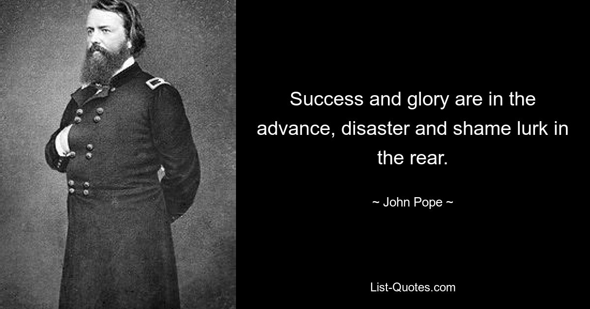 Success and glory are in the advance, disaster and shame lurk in the rear. — © John Pope