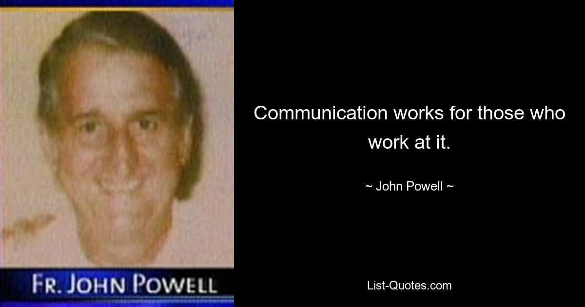 Communication works for those who work at it. — © John Powell