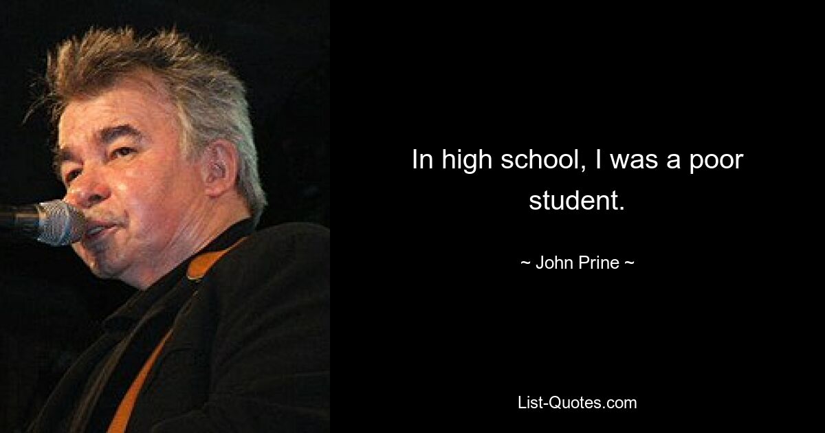 In high school, I was a poor student. — © John Prine