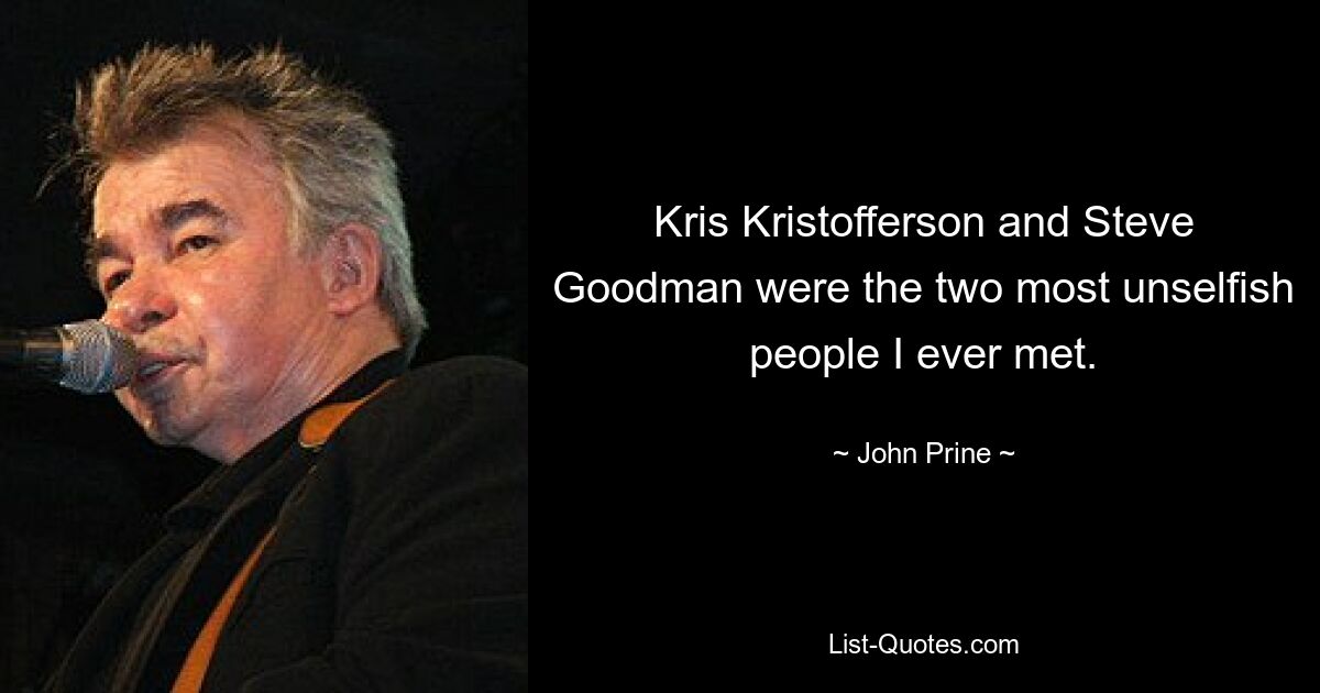 Kris Kristofferson and Steve Goodman were the two most unselfish people I ever met. — © John Prine