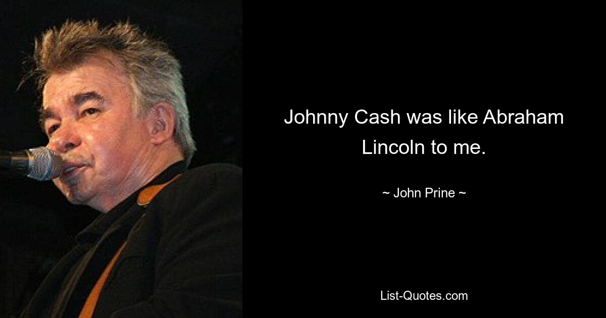 Johnny Cash was like Abraham Lincoln to me. — © John Prine