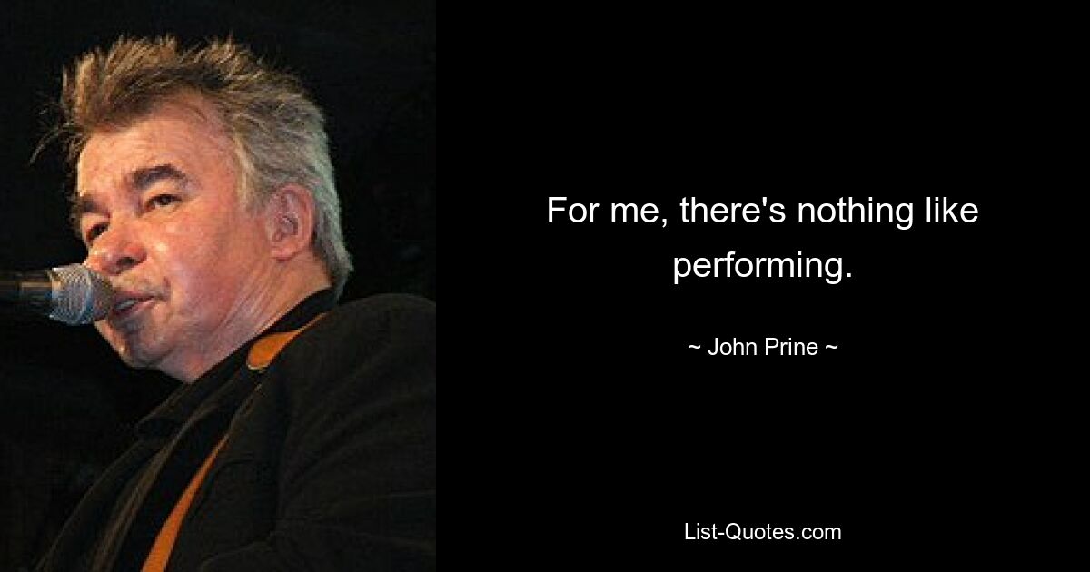 For me, there's nothing like performing. — © John Prine