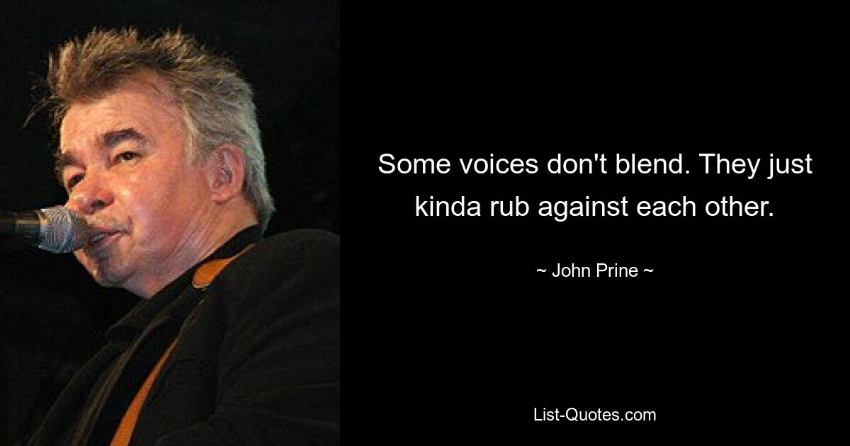 Some voices don't blend. They just kinda rub against each other. — © John Prine