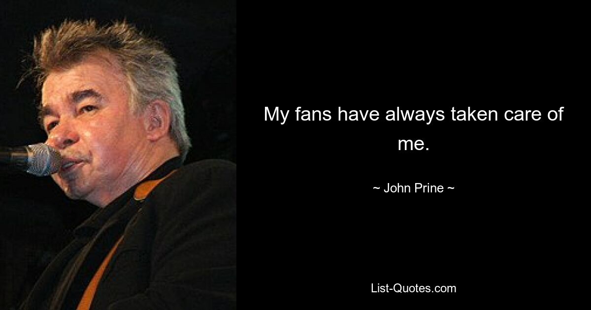 My fans have always taken care of me. — © John Prine