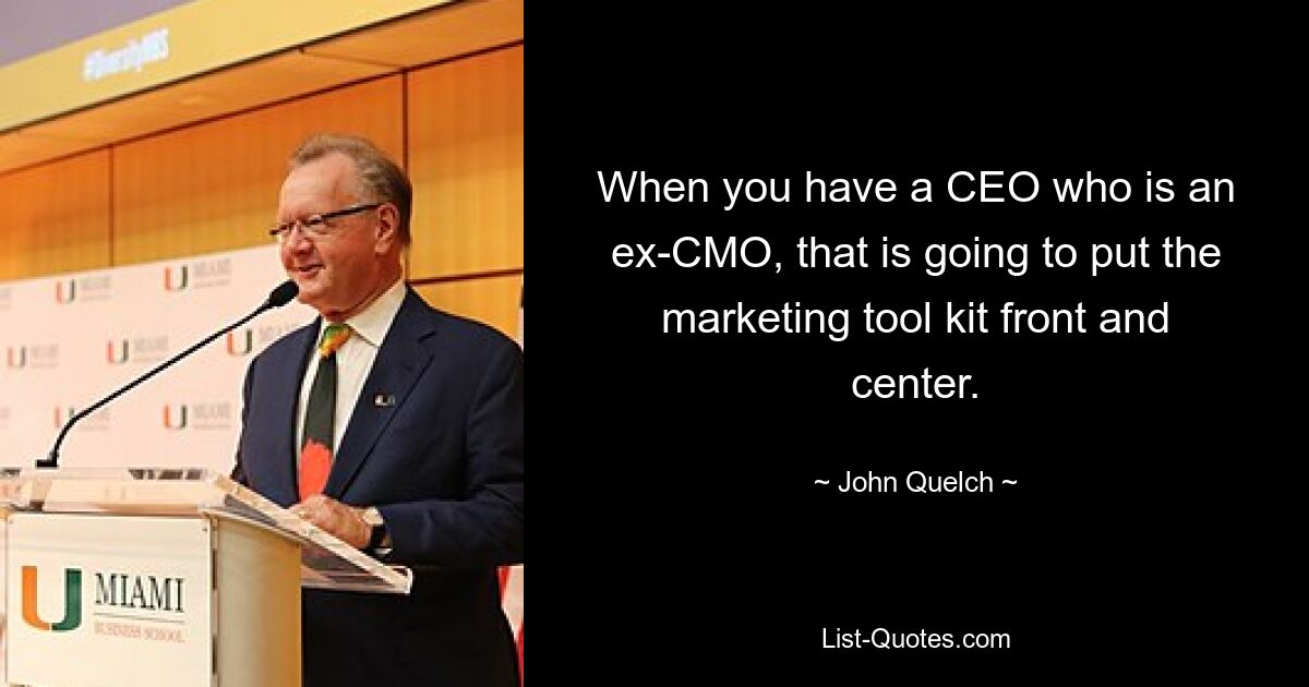 When you have a CEO who is an ex-CMO, that is going to put the marketing tool kit front and center. — © John Quelch