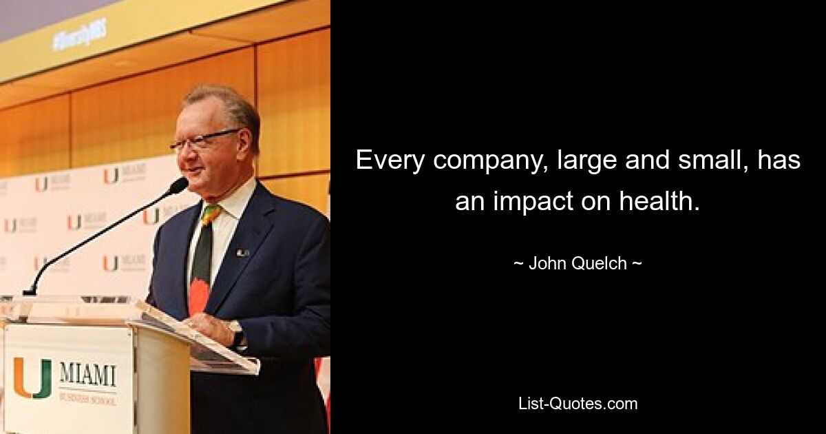 Every company, large and small, has an impact on health. — © John Quelch