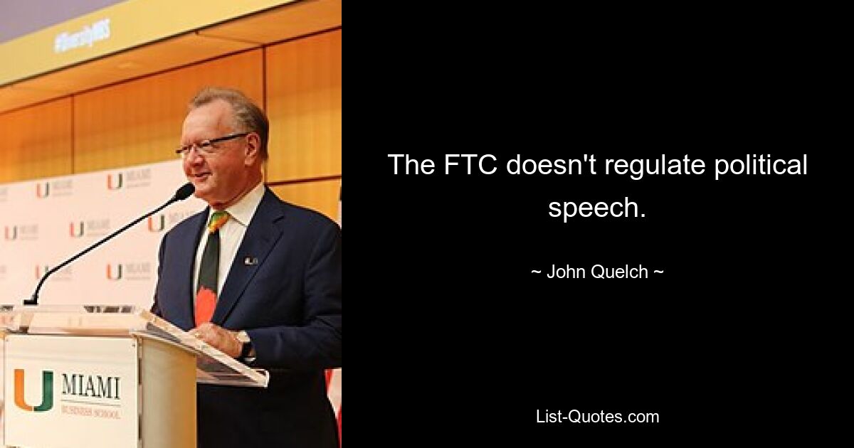 The FTC doesn't regulate political speech. — © John Quelch