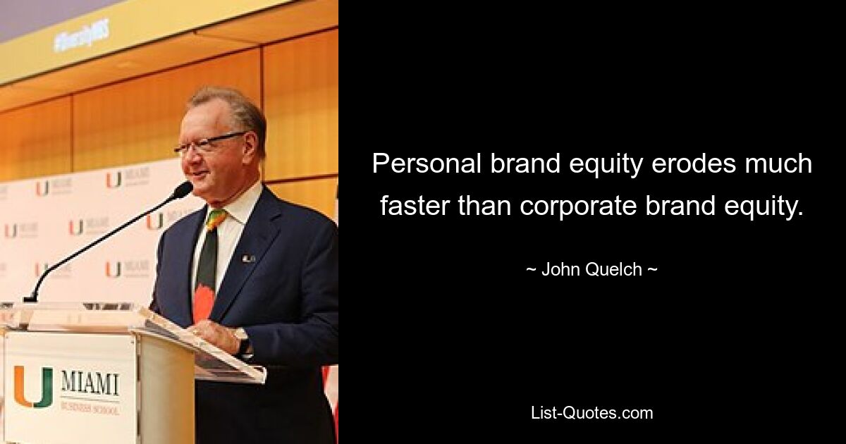 Personal brand equity erodes much faster than corporate brand equity. — © John Quelch