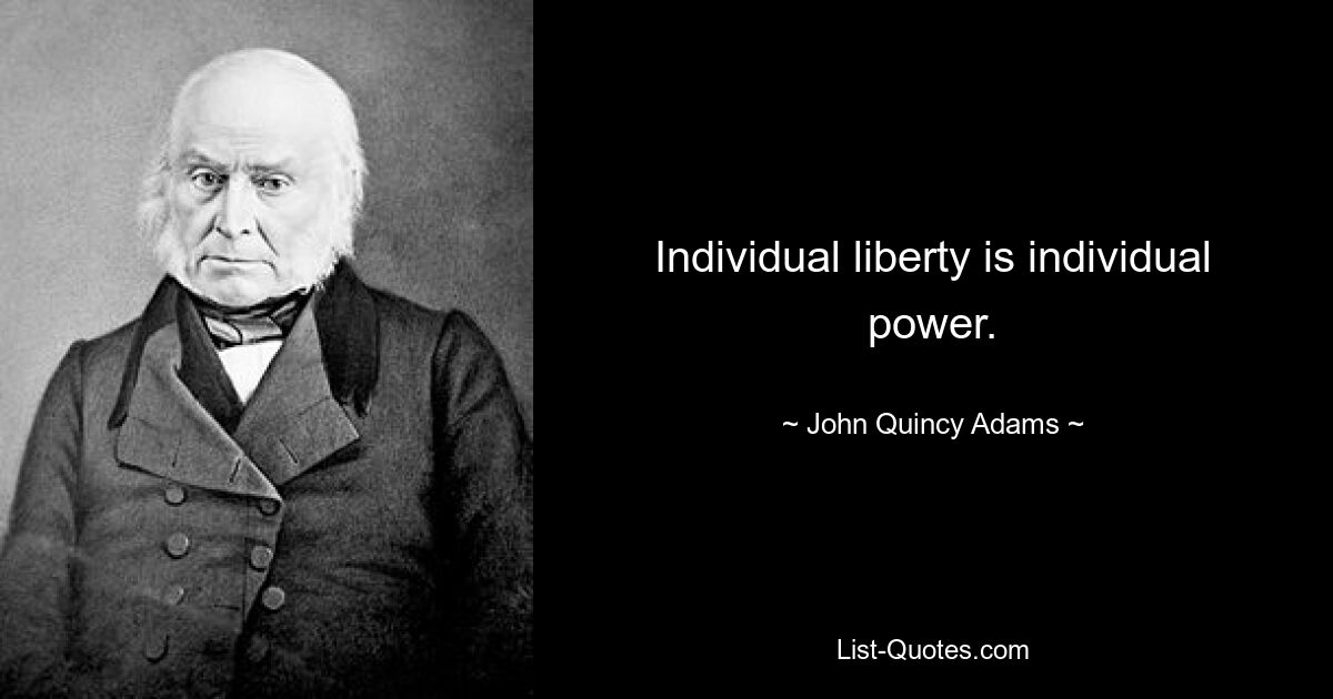 Individual liberty is individual power. — © John Quincy Adams