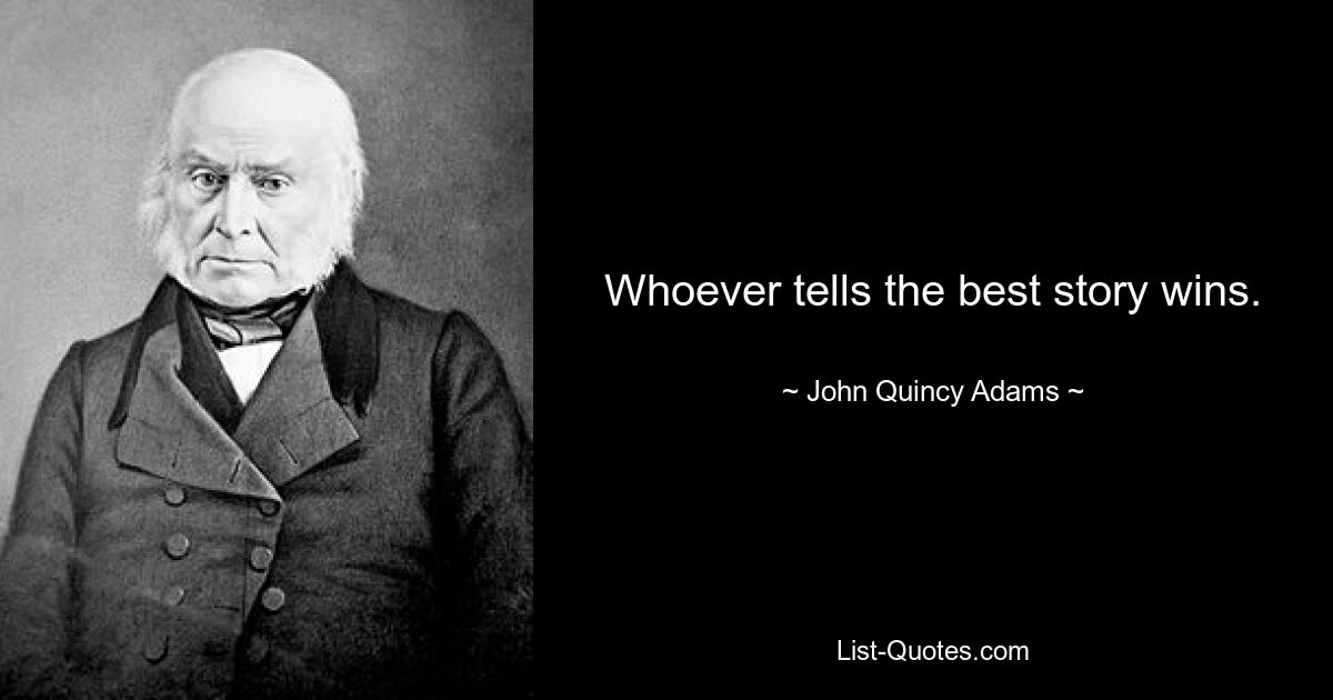 Whoever tells the best story wins. — © John Quincy Adams