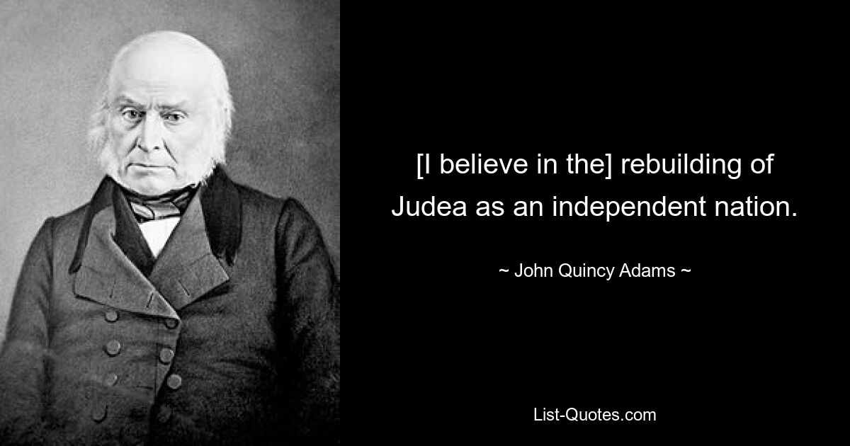 [I believe in the] rebuilding of Judea as an independent nation. — © John Quincy Adams