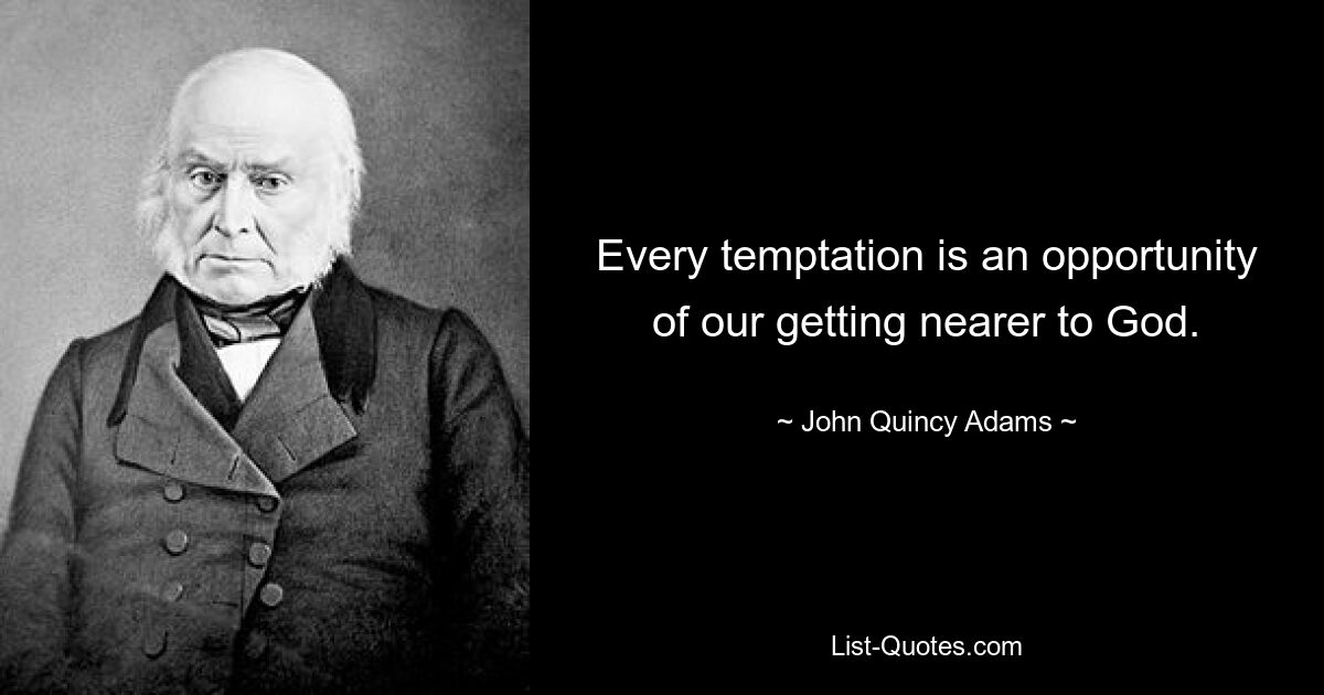 Every temptation is an opportunity of our getting nearer to God. — © John Quincy Adams