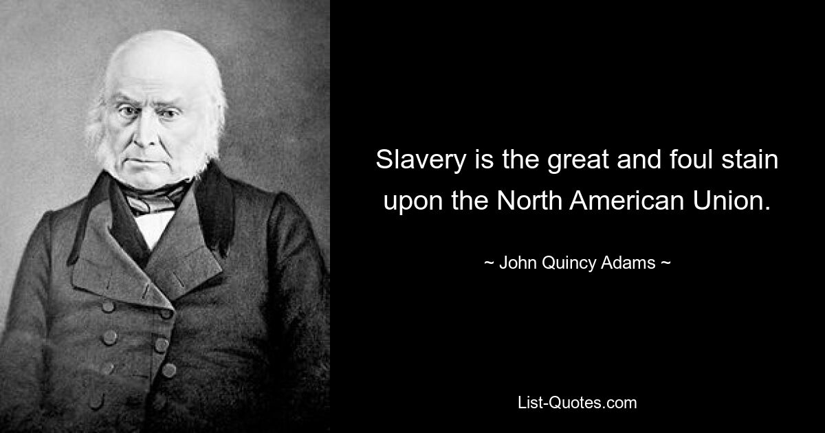 Slavery is the great and foul stain upon the North American Union. — © John Quincy Adams