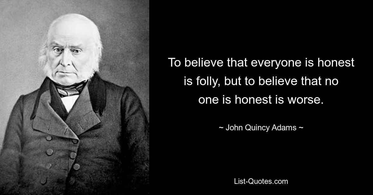 Верить, что все честны, глупо, но верить, что никто не честен, еще хуже. — © Джон Куинси Адамс 