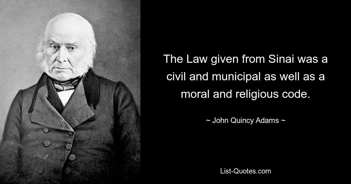 The Law given from Sinai was a civil and municipal as well as a moral and religious code. — © John Quincy Adams