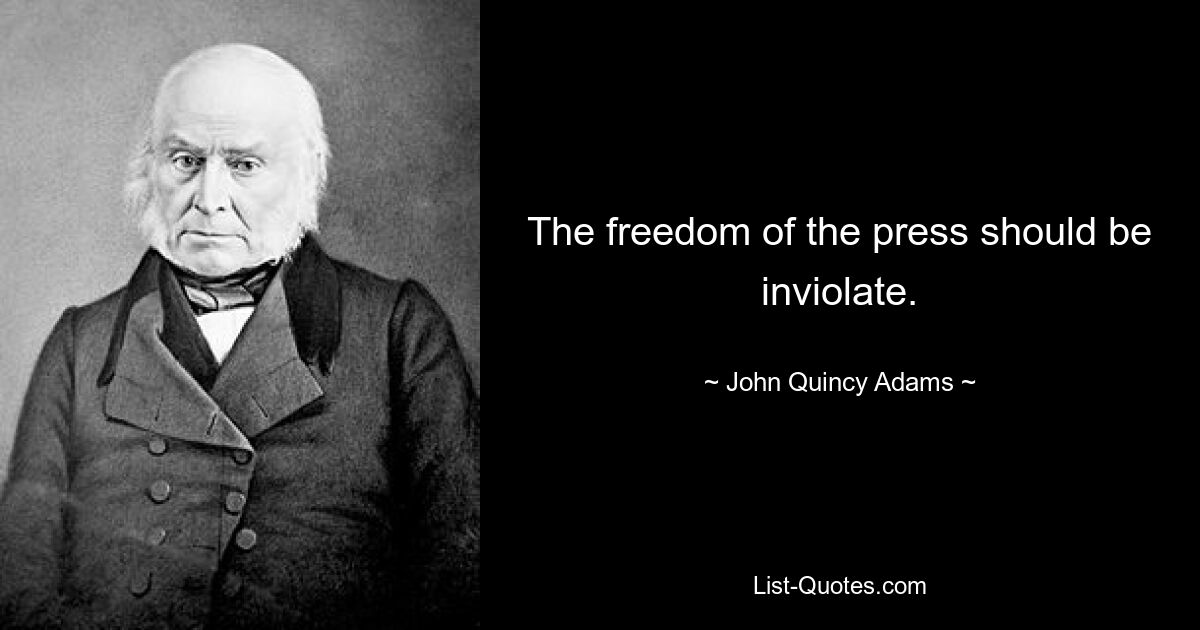 The freedom of the press should be inviolate. — © John Quincy Adams