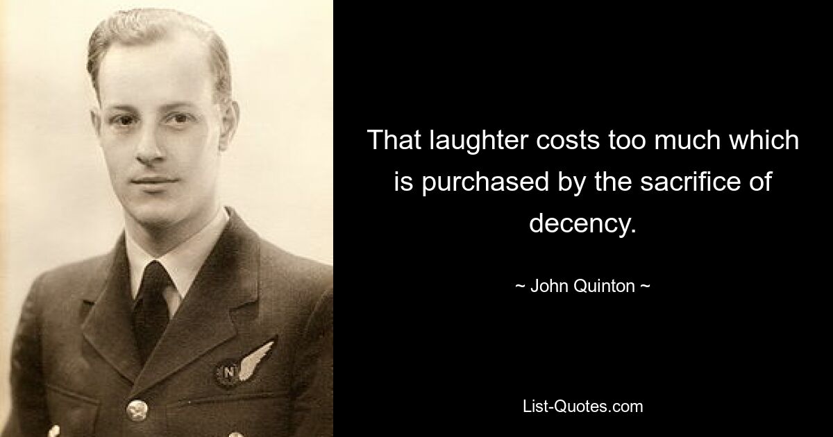 That laughter costs too much which is purchased by the sacrifice of decency. — © John Quinton