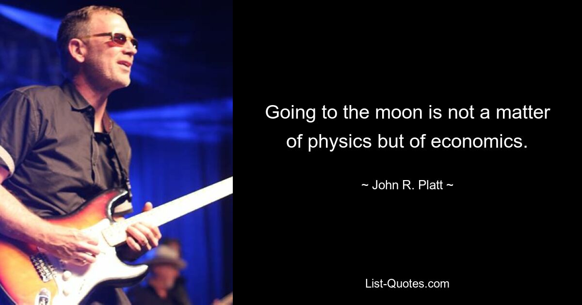 Going to the moon is not a matter of physics but of economics. — © John R. Platt