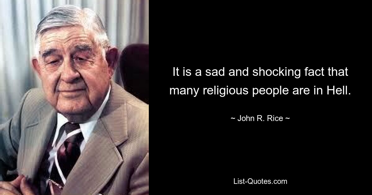 It is a sad and shocking fact that many religious people are in Hell. — © John R. Rice