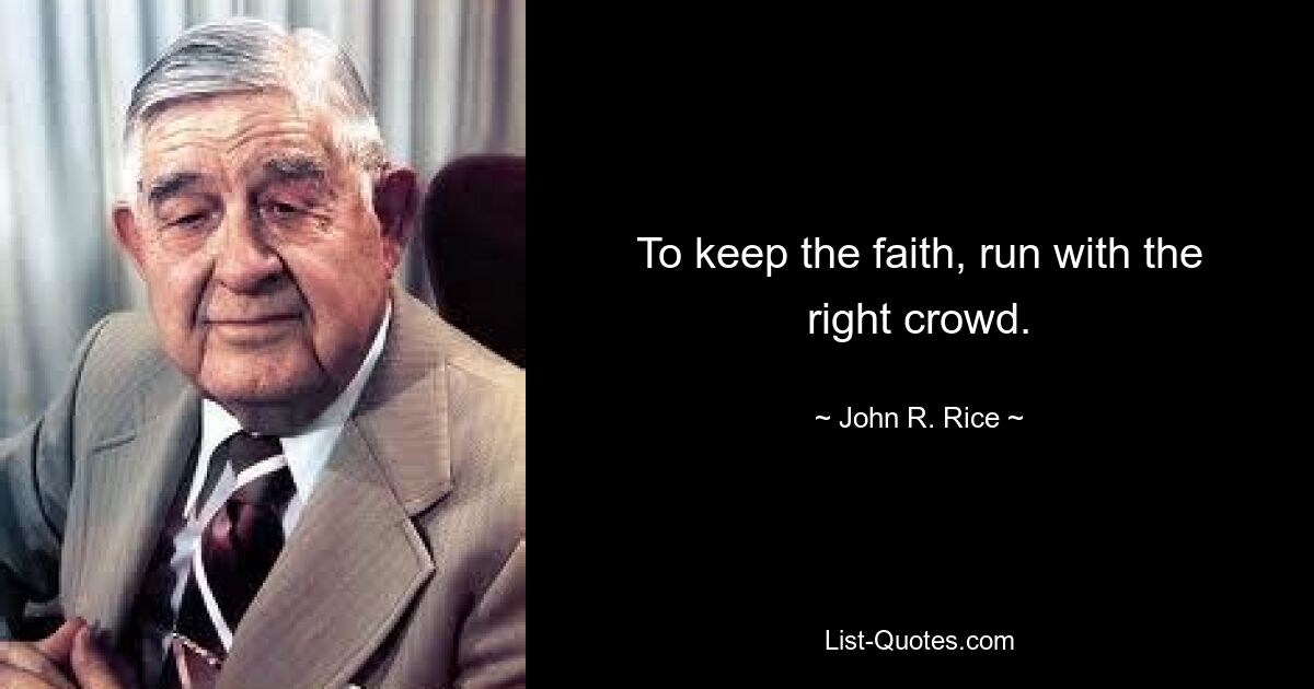 To keep the faith, run with the right crowd. — © John R. Rice