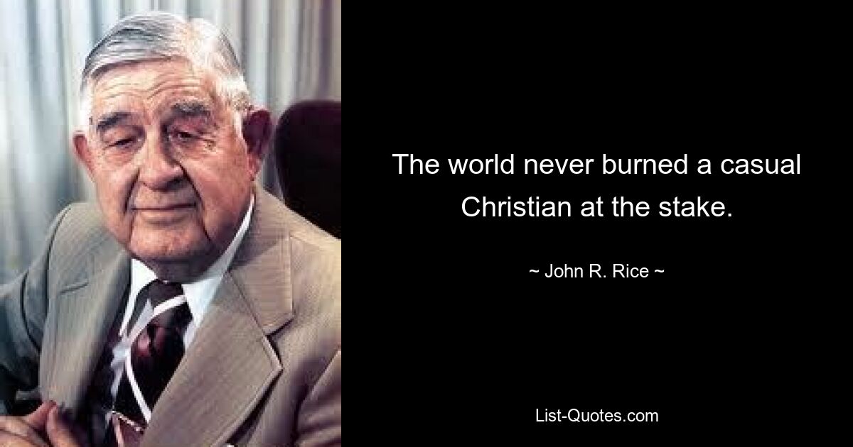 The world never burned a casual Christian at the stake. — © John R. Rice