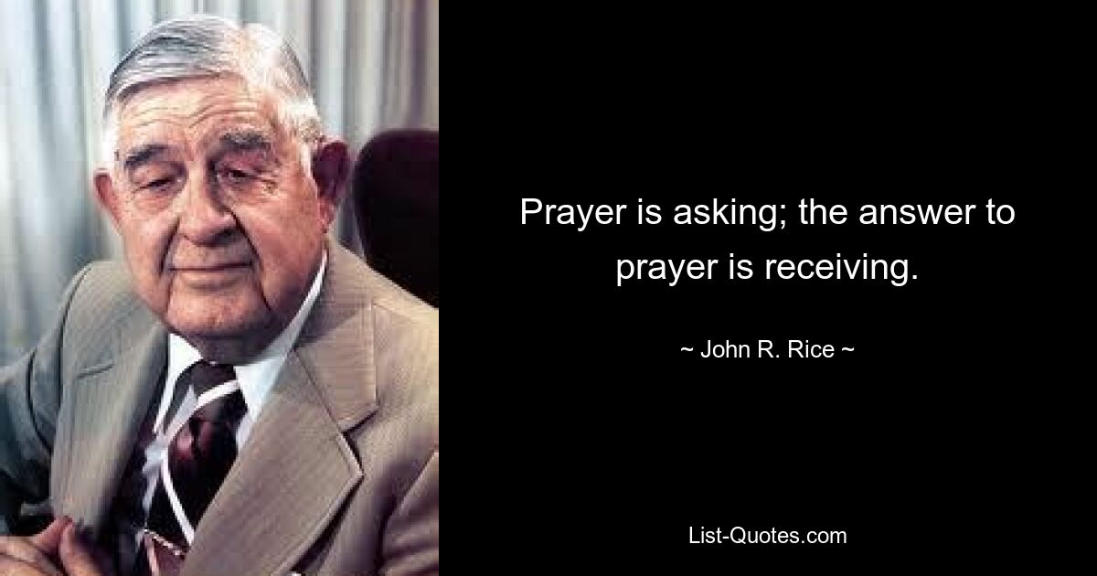 Prayer is asking; the answer to prayer is receiving. — © John R. Rice