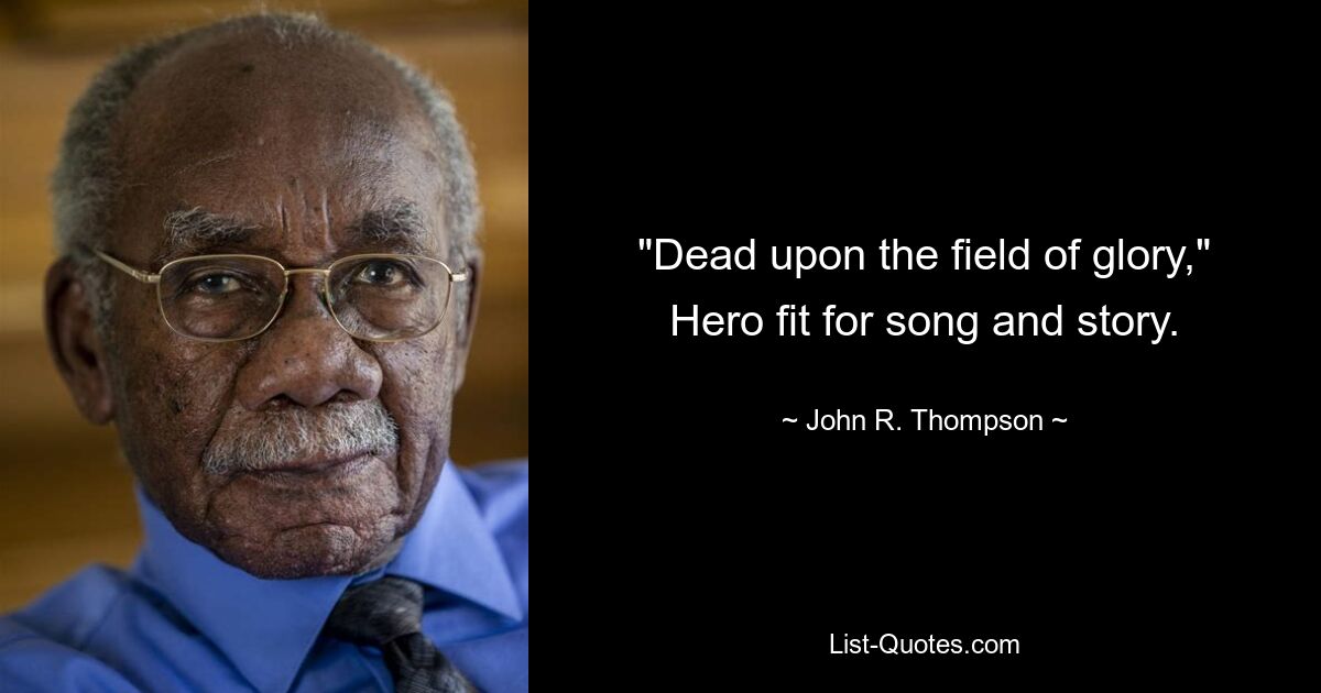 "Dead upon the field of glory,"
Hero fit for song and story. — © John R. Thompson