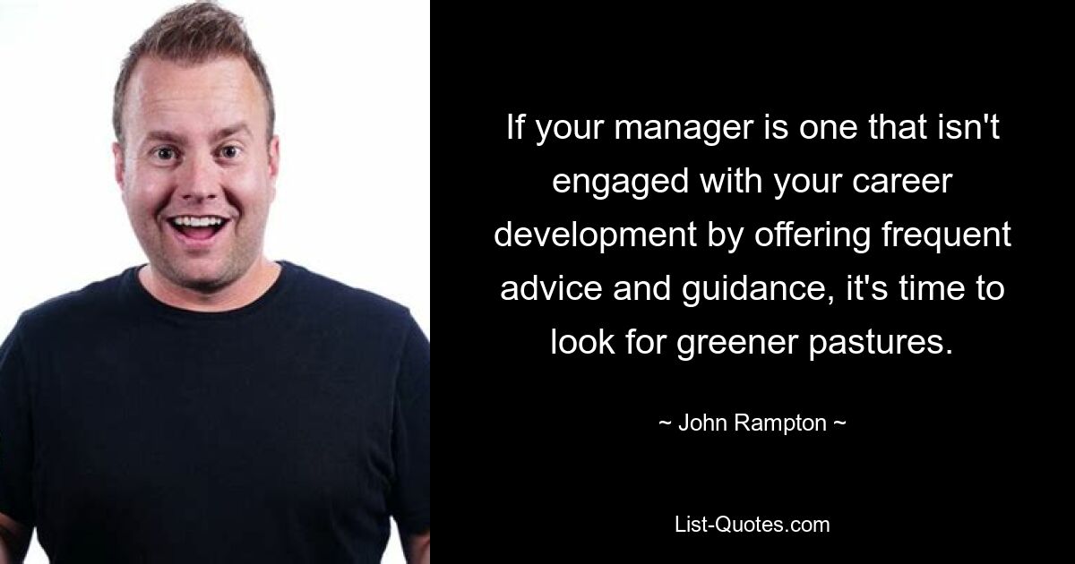 If your manager is one that isn't engaged with your career development by offering frequent advice and guidance, it's time to look for greener pastures. — © John Rampton