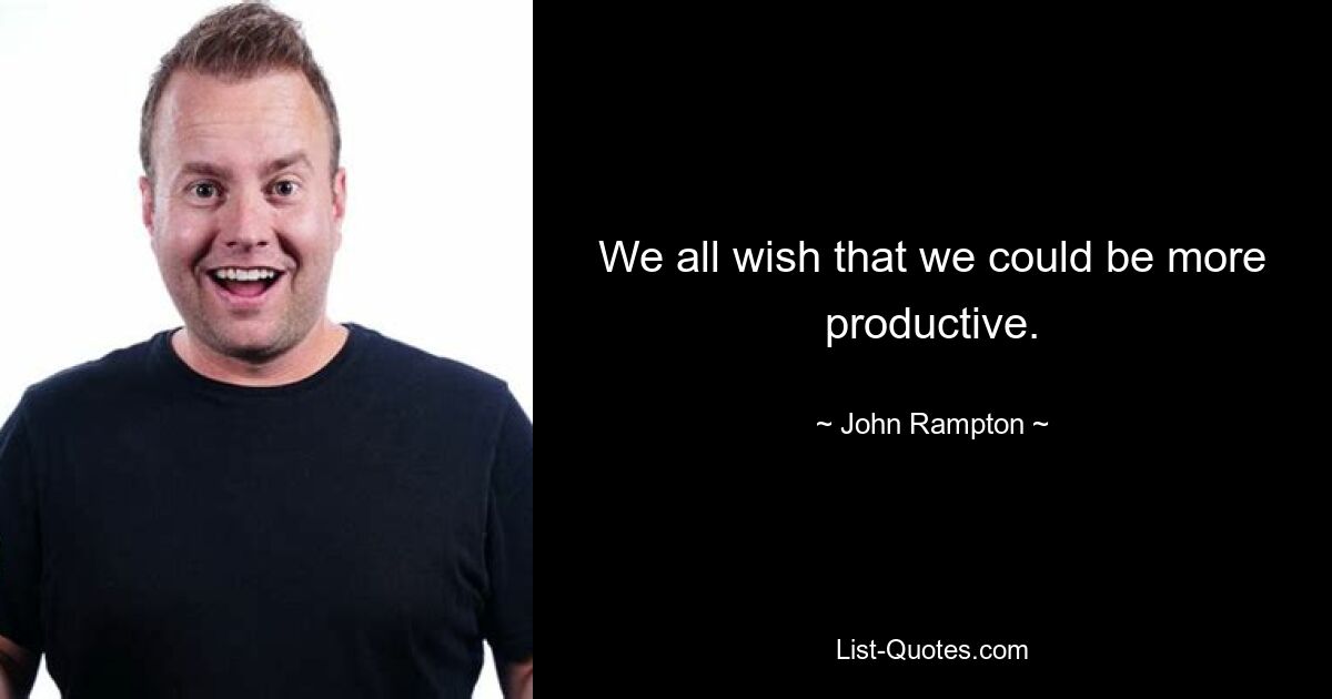 We all wish that we could be more productive. — © John Rampton