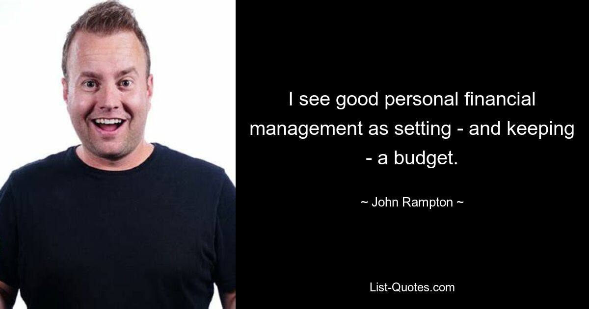 I see good personal financial management as setting - and keeping - a budget. — © John Rampton