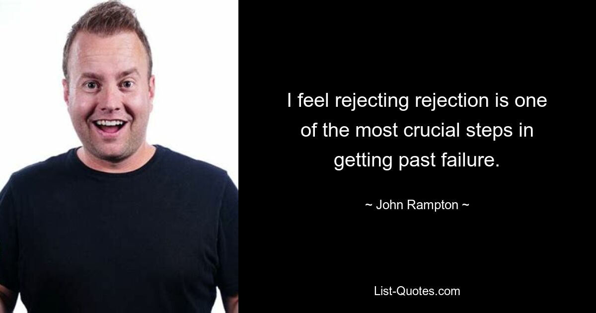 I feel rejecting rejection is one of the most crucial steps in getting past failure. — © John Rampton