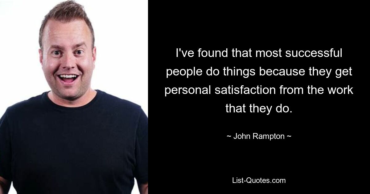 I've found that most successful people do things because they get personal satisfaction from the work that they do. — © John Rampton