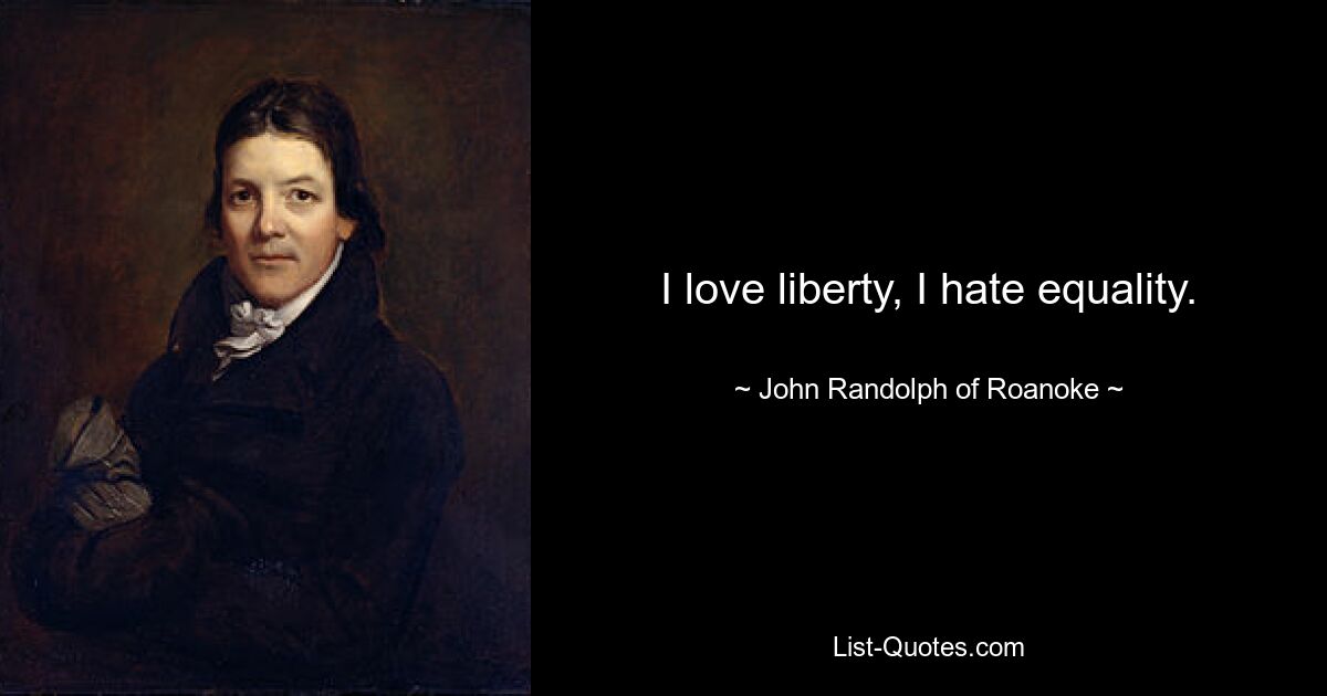 I love liberty, I hate equality. — © John Randolph of Roanoke