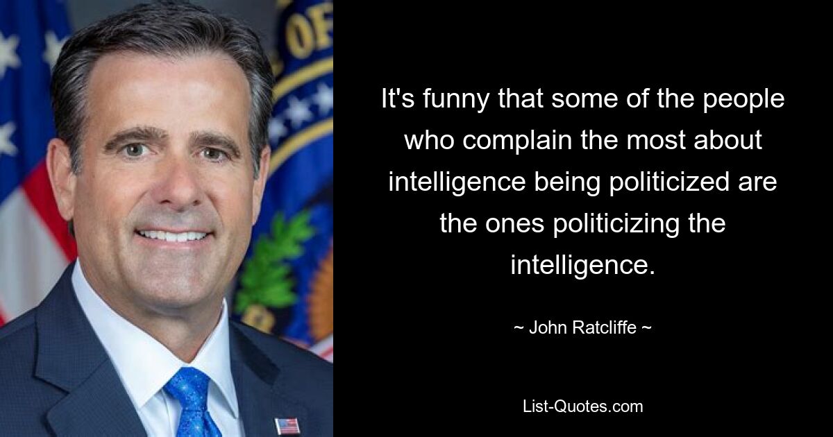 It's funny that some of the people who complain the most about intelligence being politicized are the ones politicizing the intelligence. — © John Ratcliffe