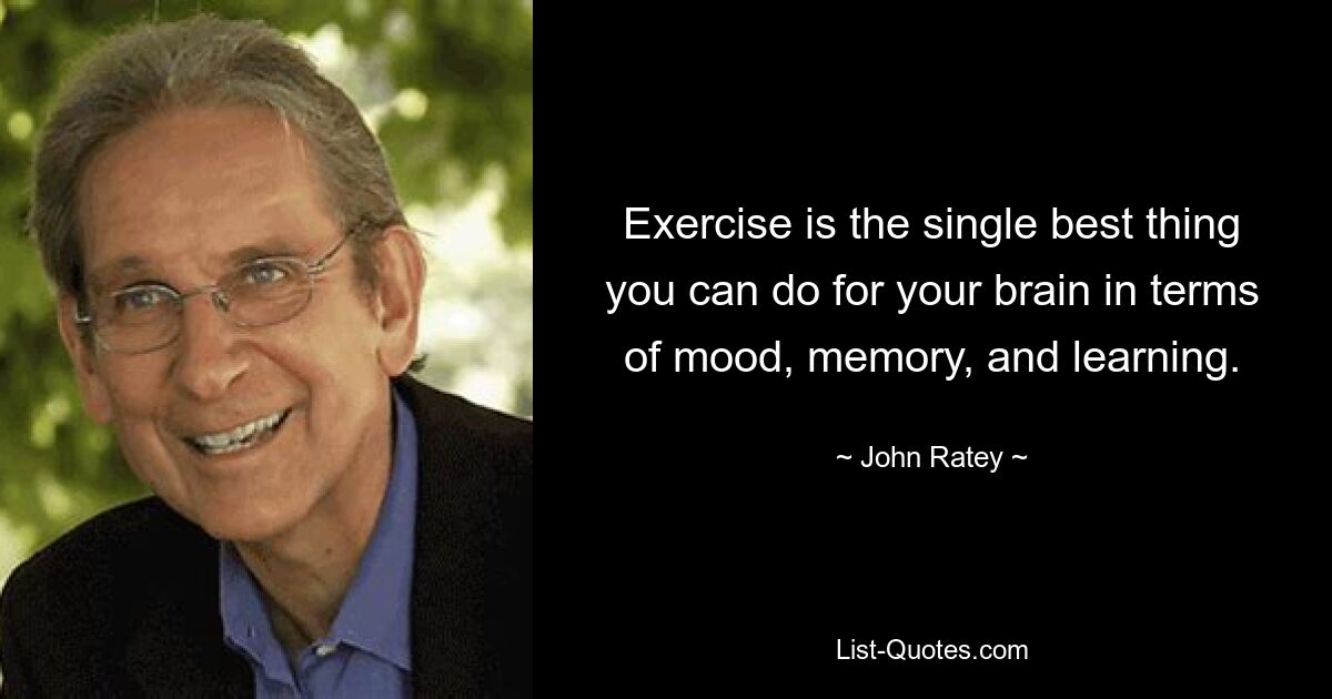 Exercise is the single best thing you can do for your brain in terms of mood, memory, and learning. — © John Ratey