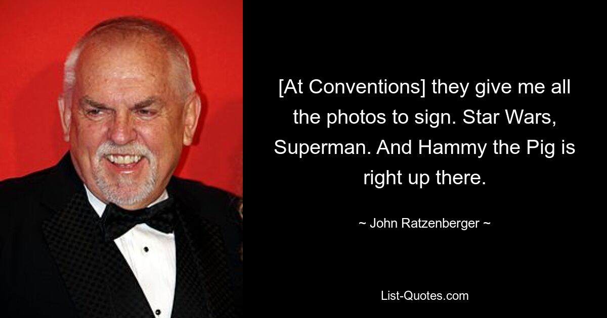 [At Conventions] they give me all the photos to sign. Star Wars, Superman. And Hammy the Pig is right up there. — © John Ratzenberger