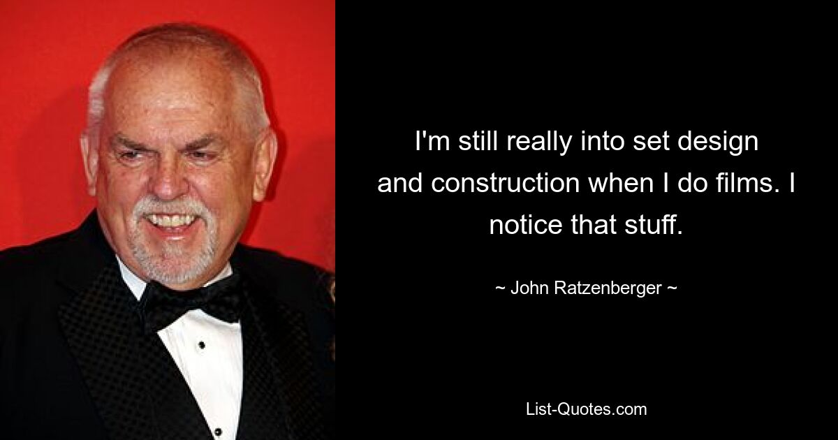 I'm still really into set design and construction when I do films. I notice that stuff. — © John Ratzenberger