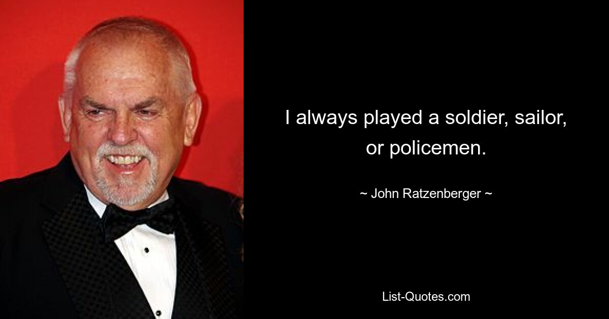 I always played a soldier, sailor, or policemen. — © John Ratzenberger