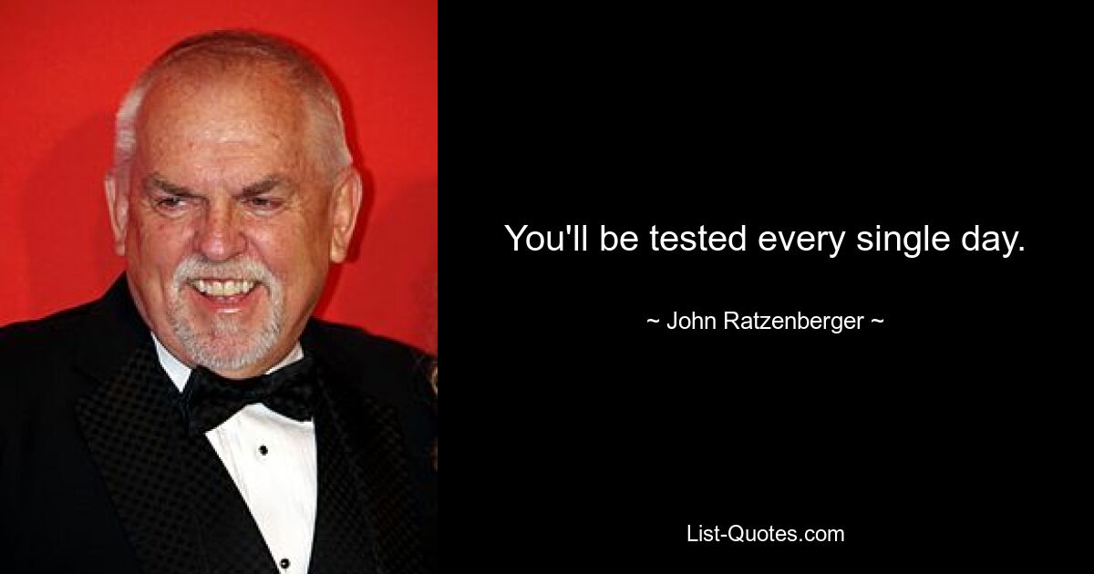 You'll be tested every single day. — © John Ratzenberger