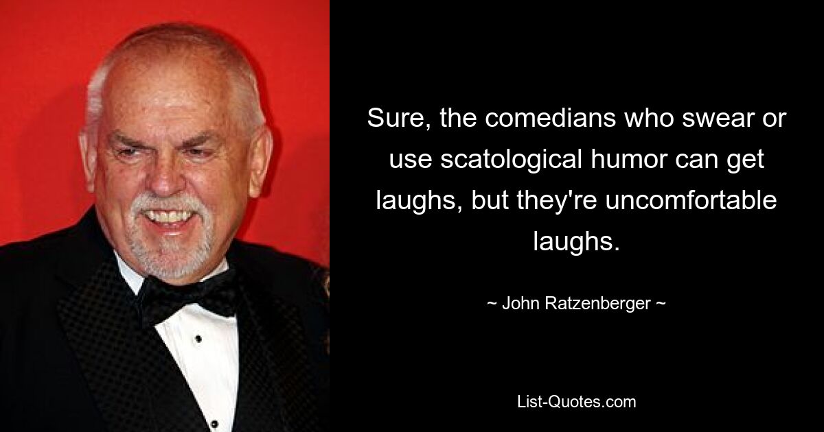 Sure, the comedians who swear or use scatological humor can get laughs, but they're uncomfortable laughs. — © John Ratzenberger