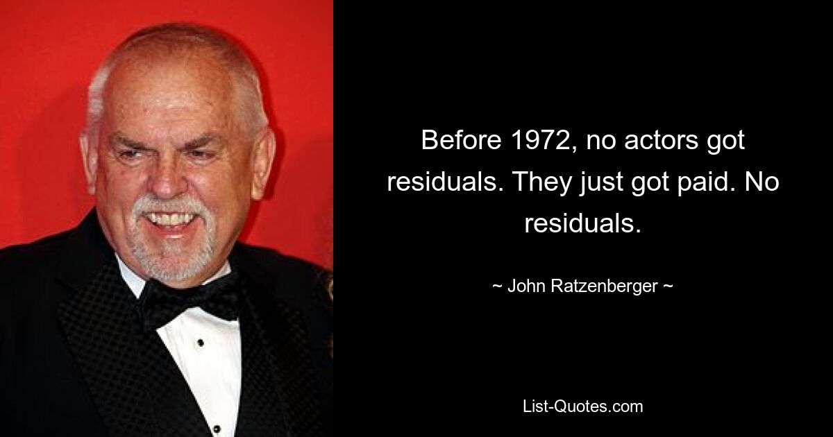 Before 1972, no actors got residuals. They just got paid. No residuals. — © John Ratzenberger