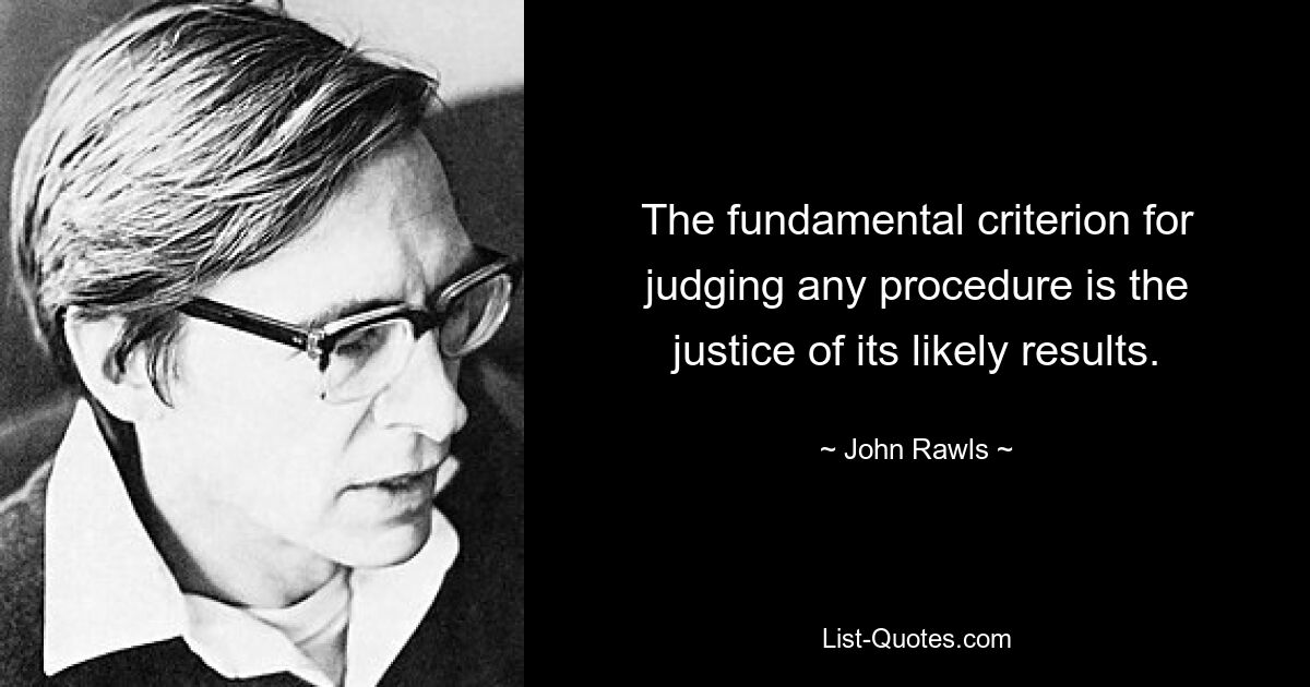 The fundamental criterion for judging any procedure is the justice of its likely results. — © John Rawls