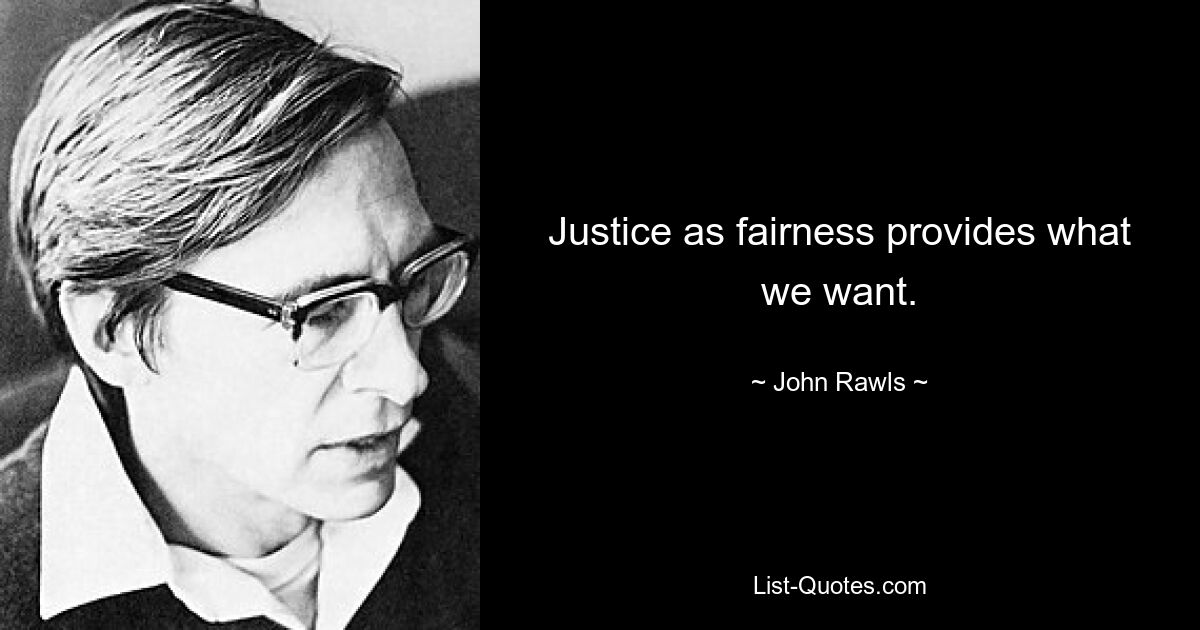 Justice as fairness provides what we want. — © John Rawls