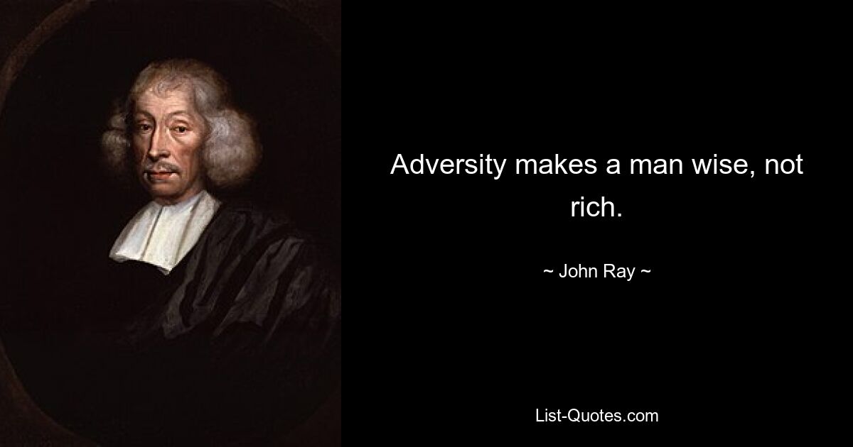 Adversity makes a man wise, not rich. — © John Ray