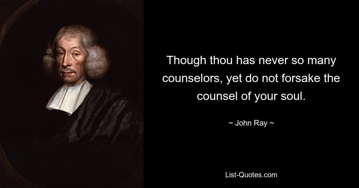 Though thou has never so many counselors, yet do not forsake the counsel of your soul. — © John Ray