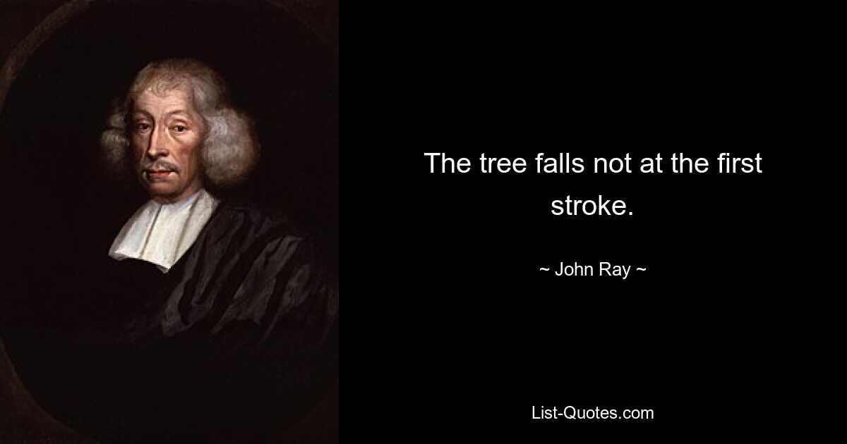 The tree falls not at the first stroke. — © John Ray