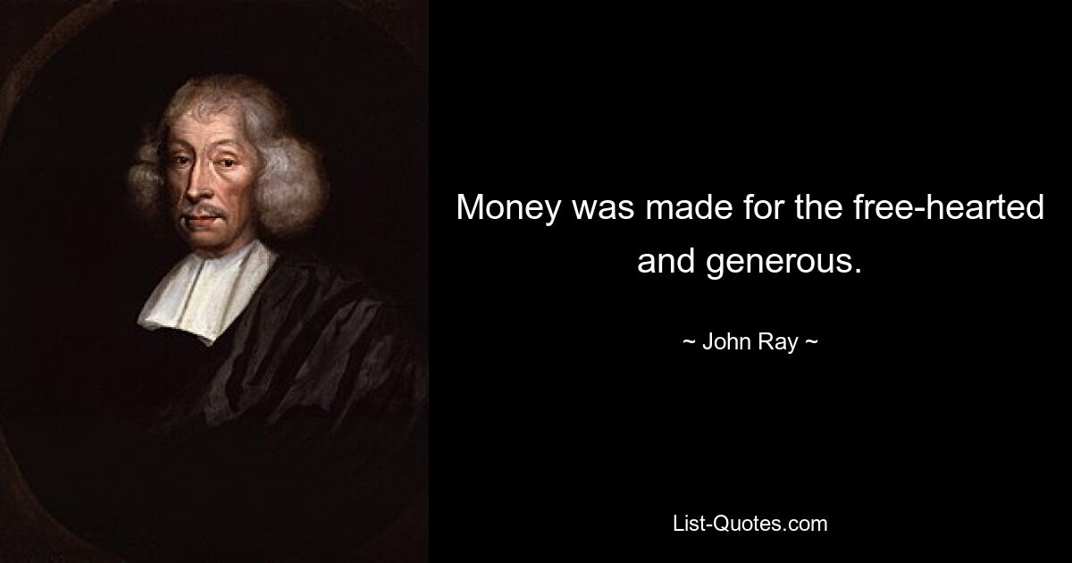 Money was made for the free-hearted and generous. — © John Ray