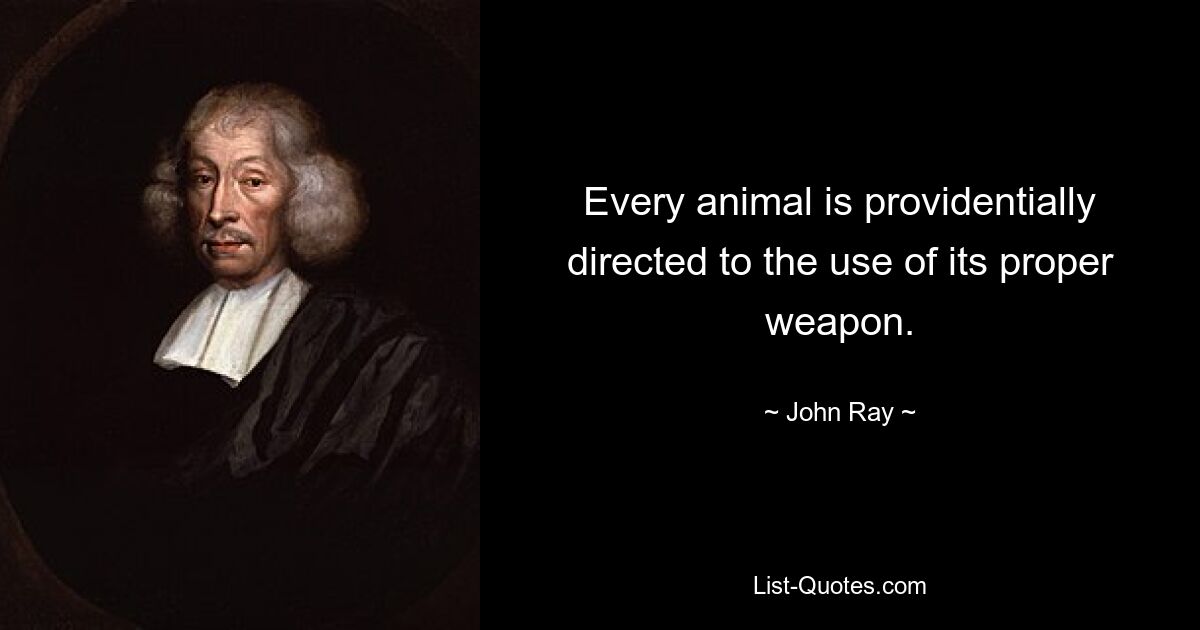 Every animal is providentially directed to the use of its proper weapon. — © John Ray