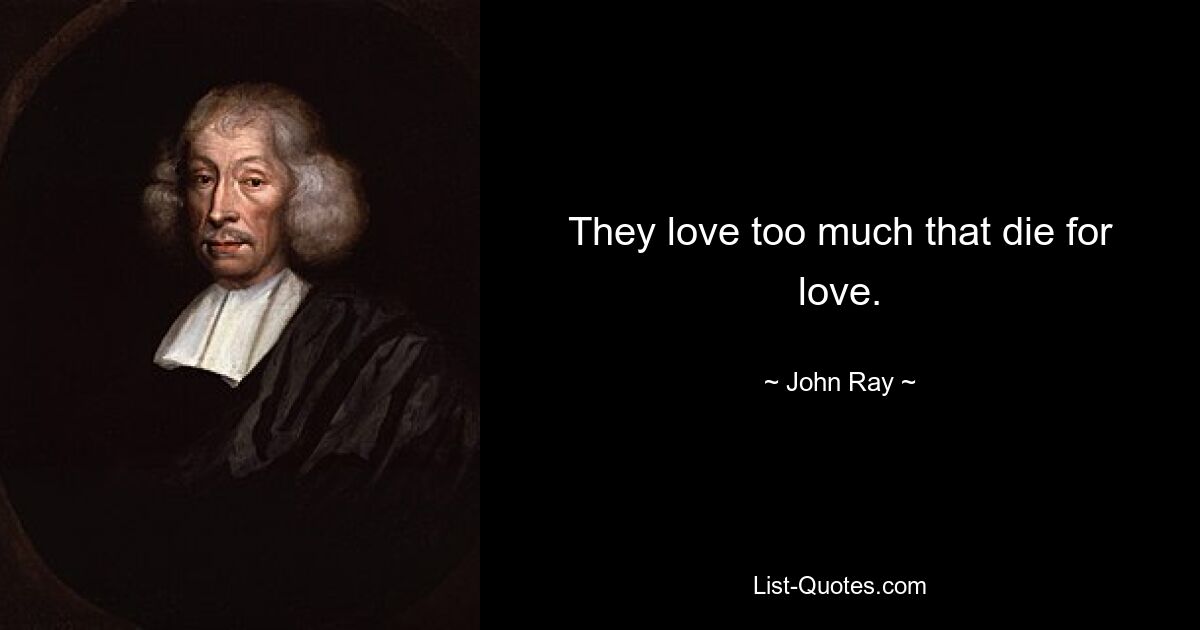 They love too much that die for love. — © John Ray