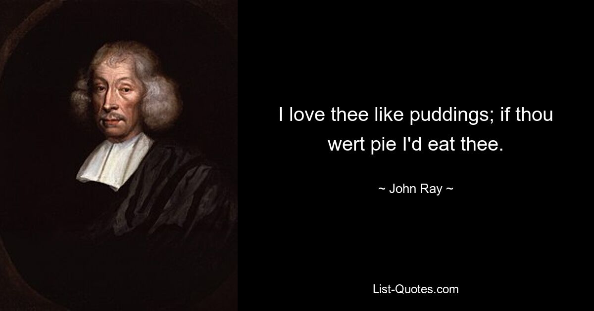 I love thee like puddings; if thou wert pie I'd eat thee. — © John Ray